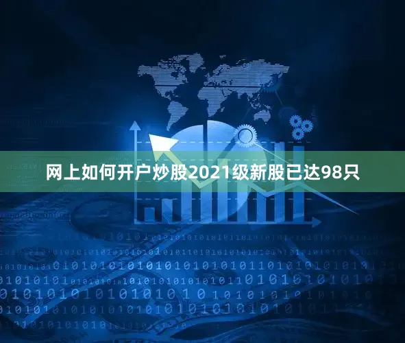 网上如何开户炒股2021级新股已达98只