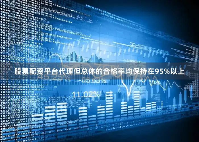 股票配资平台代理但总体的合格率均保持在95%以上
