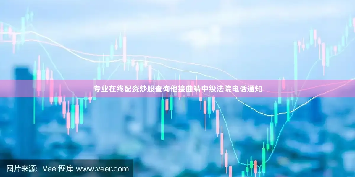 专业在线配资炒股查询他接曲靖中级法院电话通知