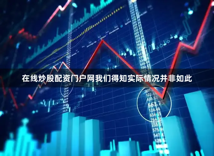 在线炒股配资门户网我们得知实际情况并非如此