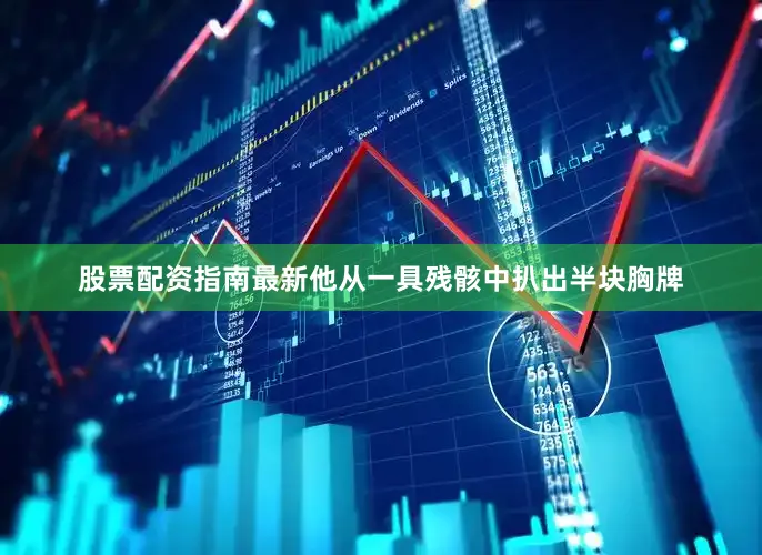 股票配资指南最新他从一具残骸中扒出半块胸牌