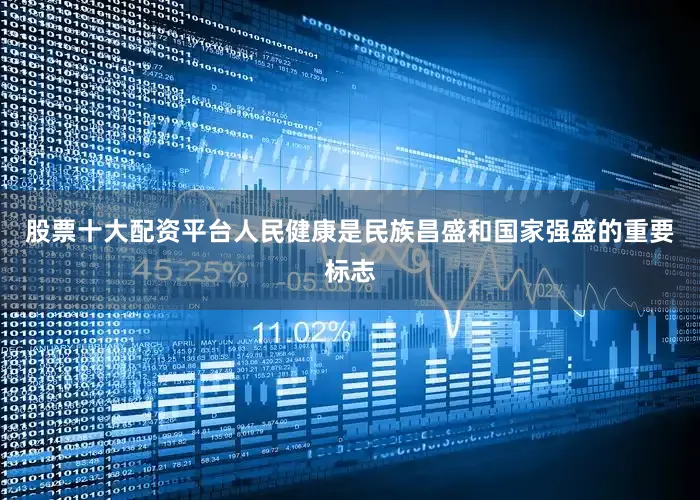股票十大配资平台人民健康是民族昌盛和国家强盛的重要标志