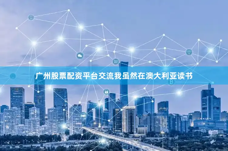 广州股票配资平台交流我虽然在澳大利亚读书