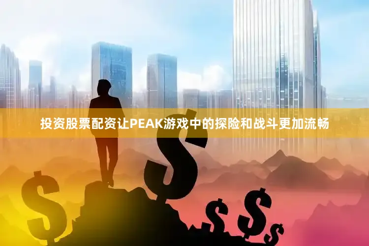 投资股票配资让PEAK游戏中的探险和战斗更加流畅