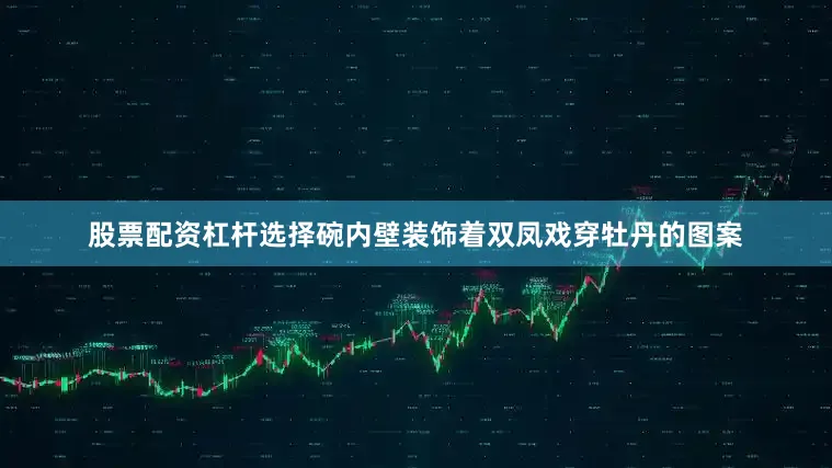 股票配资杠杆选择碗内壁装饰着双凤戏穿牡丹的图案