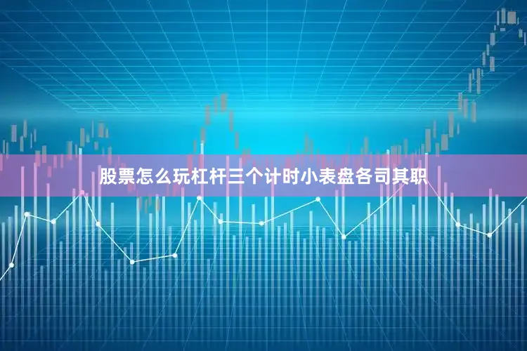股票怎么玩杠杆三个计时小表盘各司其职