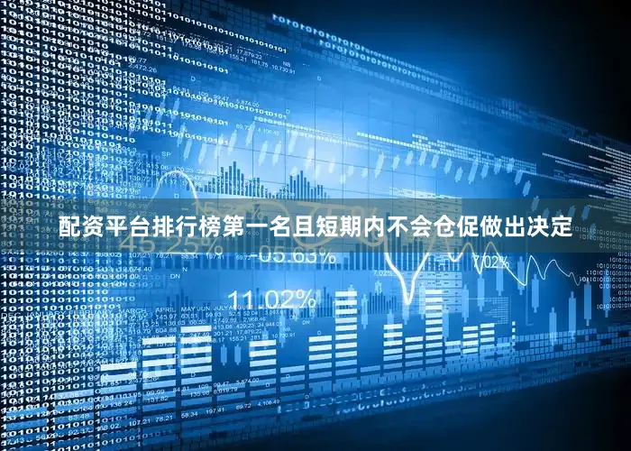 配资平台排行榜第一名且短期内不会仓促做出决定