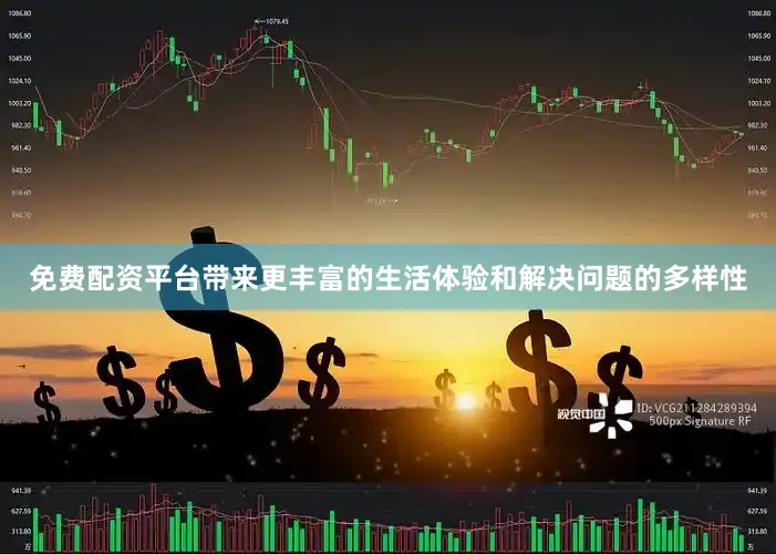 免费配资平台带来更丰富的生活体验和解决问题的多样性