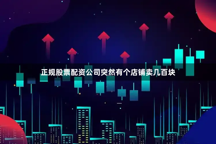 正规股票配资公司突然有个店铺卖几百块
