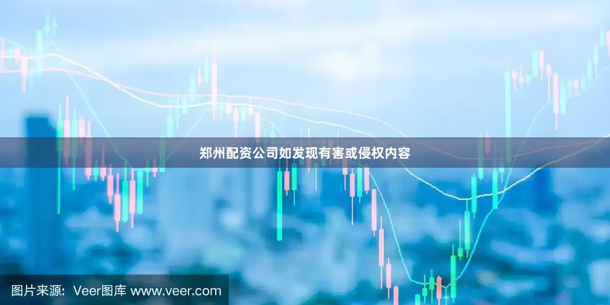 郑州配资公司如发现有害或侵权内容