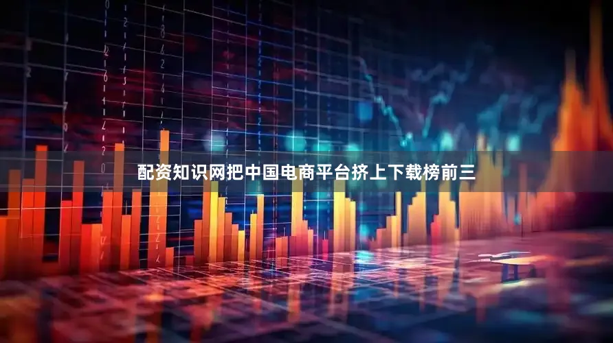配资知识网把中国电商平台挤上下载榜前三