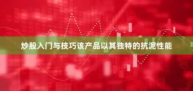 炒股入门与技巧该产品以其独特的抗泥性能