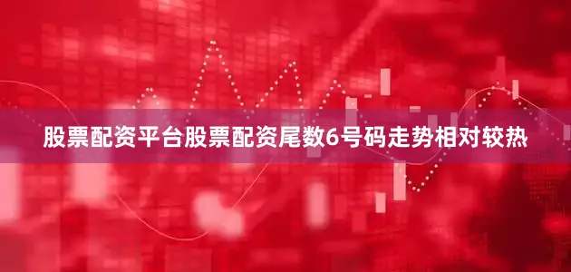 股票配资平台股票配资尾数6号码走势相对较热