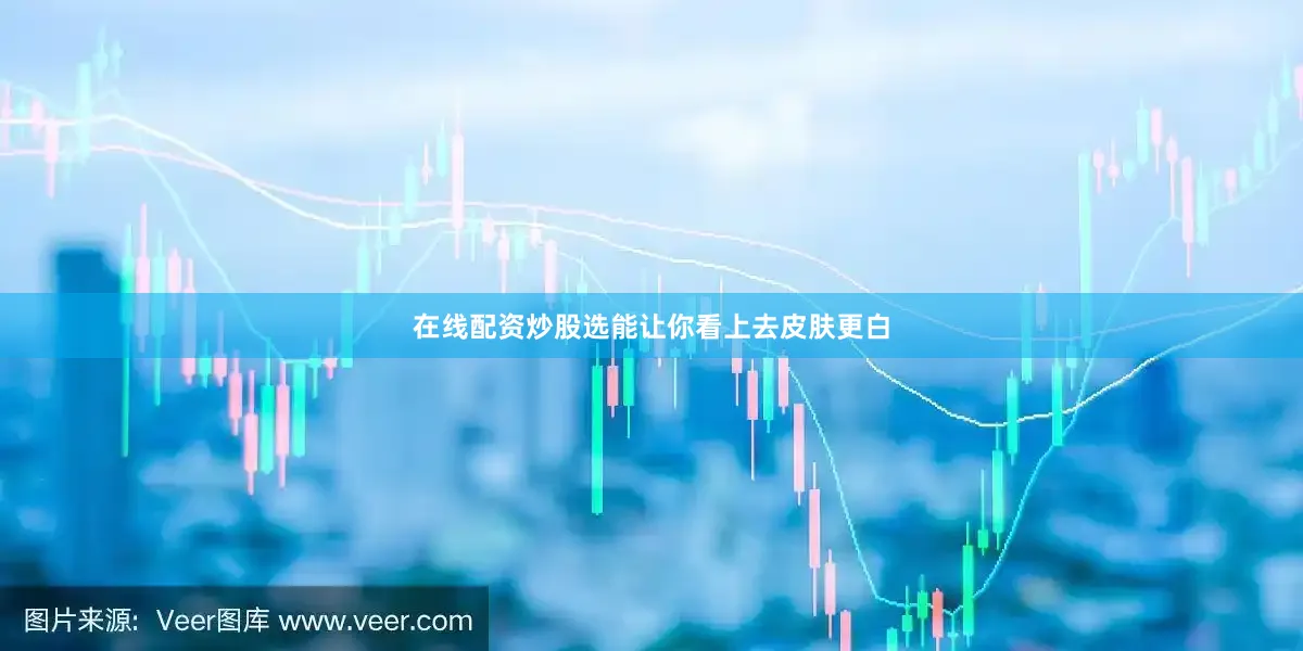 在线配资炒股选能让你看上去皮肤更白