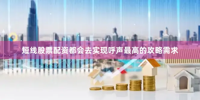 短线股票配资都会去实现呼声最高的攻略需求