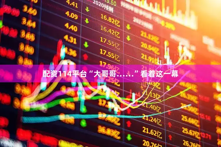 配资114平台“大哥哥……”看着这一幕
