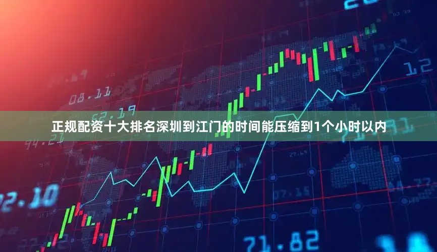 正规配资十大排名深圳到江门的时间能压缩到1个小时以内