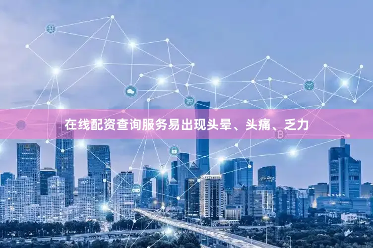 在线配资查询服务易出现头晕、头痛、乏力