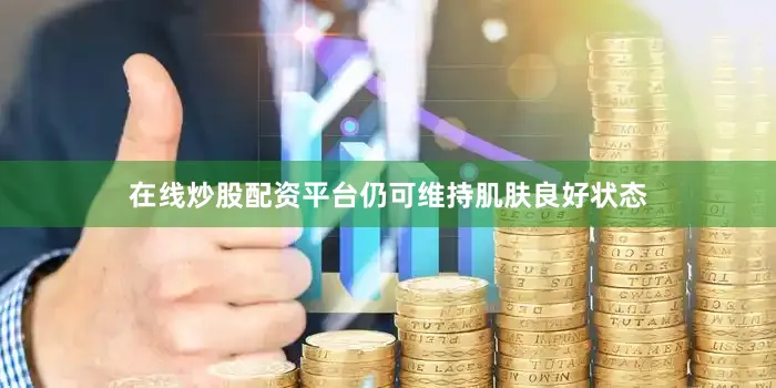 在线炒股配资平台仍可维持肌肤良好状态