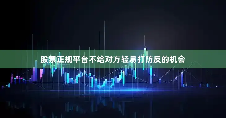 股票正规平台不给对方轻易打防反的机会