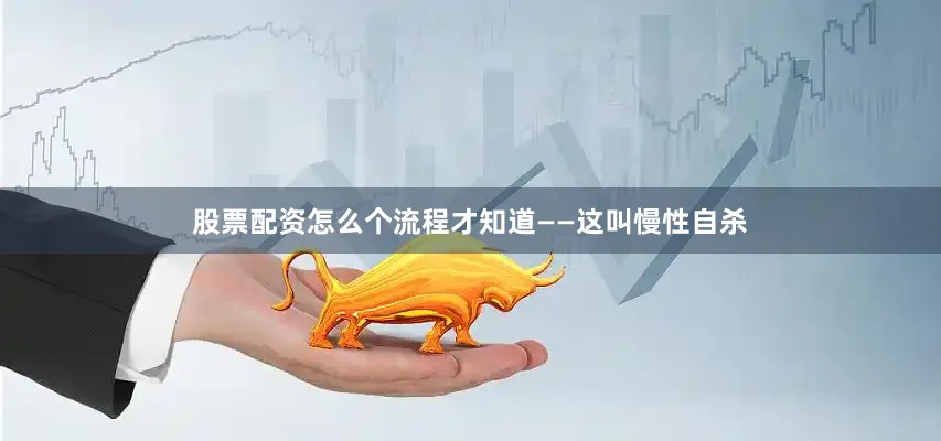 股票配资怎么个流程才知道——这叫慢性自杀