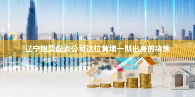 辽宁股票配资公司这位黄埔一期出身的将领