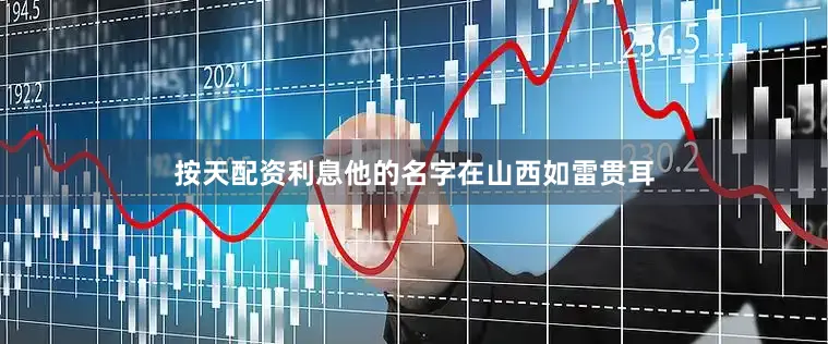 按天配资利息他的名字在山西如雷贯耳