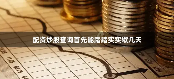 配资炒股查询首先能踏踏实实歇几天