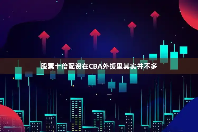 股票十倍配资在CBA外援里其实并不多