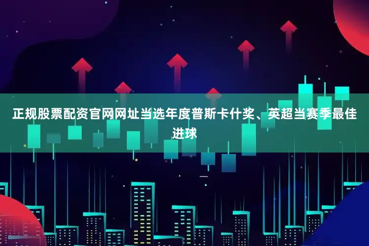 正规股票配资官网网址当选年度普斯卡什奖、英超当赛季最佳进球