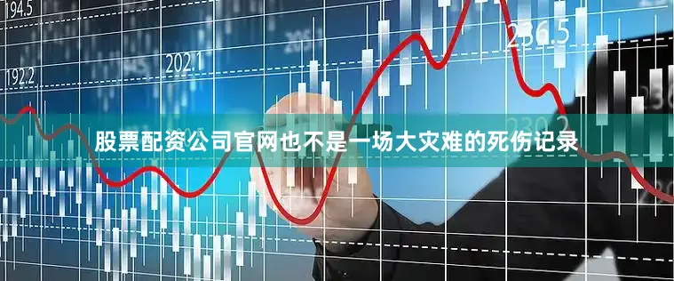 股票配资公司官网也不是一场大灾难的死伤记录