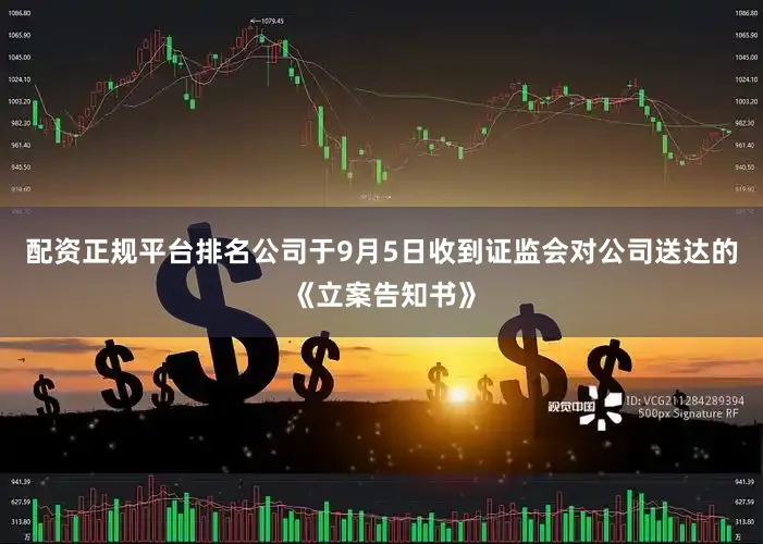 配资正规平台排名公司于9月5日收到证监会对公司送达的《立案告知书》