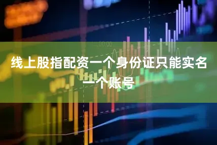 线上股指配资一个身份证只能实名一个账号