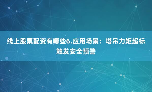 线上股票配资有哪些6.应用场景：塔吊力矩超标触发安全预警