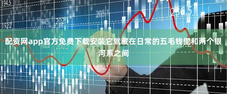 配资网app官方免费下载安装它就藏在日常的五毛钱里和两个银河系之间
